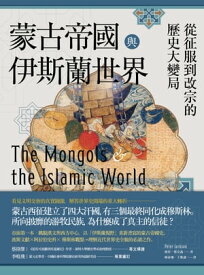 蒙古帝國與伊斯蘭世界：從征服到改宗的?史大變局 The Mongols and the Islamic World: From Conquest to Conversion【電子書籍】[ 彼得?傑克森 ]