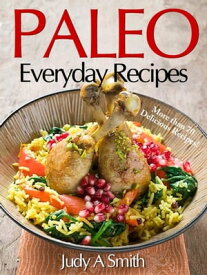 Paleo Everyday Recipes Enjoy Paleolithic Eating at Every Meal【電子書籍】[ Judy A. Smith ]