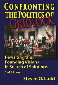 Confronting the Politics of Gridlock, Revisiting the Founding Visions in Search of Solutions【電子書籍】[ Steven O Ludd ]