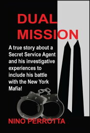 Dual Mission A true story about a Secret Service Agent and his investigative experiences to include his battle with the New York Mafia!【電子書籍】[ Nino Perrotta ]
