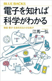 電子を知れば科学がわかる　物質・量子・生命を司る小さな粒子【電子書籍】[ 江馬一弘 ]