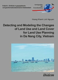 Detecting and Modeling the Changes of Land Use and Land Cover for Land Use Planning in Da Nang City, Vietnam【電子書籍】[ Hoang Khanh Linh Nguyen ]