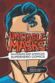 Unstable Masks Whiteness and American Superhero Comics【電子書籍】[ Noah Berlatsky ]