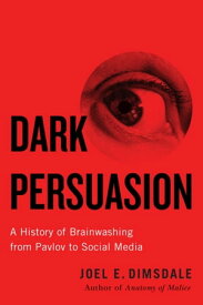 Dark Persuasion A History of Brainwashing from Pavlov to Social Media【電子書籍】[ Joel E. Dimsdale ]