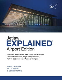 Jetlaw Explained Airport Edition The Grant Assurances, FAA Order and Advisory Circular References, Legal Interpretations, Part 16 Decisions, and Authors' Insights【電子書籍】[ Kent S Jackson ]