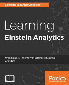 Learning Einstein Analytics Unlock critical insights with Salesforce Einstein Analytics【電子書籍】[ Santosh Tukaram Chitalkar ]