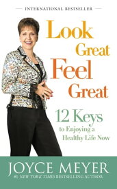 Look Great, Feel Great 12 Keys to Enjoying a Healthy Life Now【電子書籍】[ Joyce Meyer ]