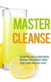 Master Cleanse How To Do A Natural Detox The Right Way And Lose Weight Fast【電子書籍】[ The Total Evolution ]