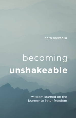 Becoming Unshakeable Wisdom Learned On the Journey to Inner Freedom【電子書籍】[ Patti Montella ]