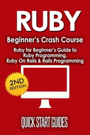 RUBY Beginner's Crash Course: Ruby for Beginner's Guide to Ruby Programming, Ruby On Rails & Rails Programming【電子書籍】[ Quick Start Guides ]