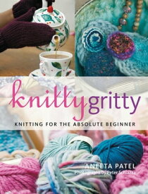Knitty Gritty Knitting for the Absolute Beginner【電子書籍】[ Aneeta Patel ]