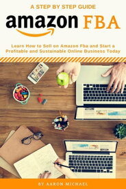 Amazon FBA: Learn How to Sell on Amazon FBA and Start a Profitable and Sustainable Online Business Today【電子書籍】[ Aaron Michael ]