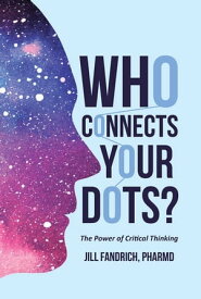 Who Connects Your Dots? The Power of Critical Thinking【電子書籍】[ Jill Fandrich PharmD ]