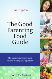 The Good Parenting Food Guide Managing What Children Eat Without Making Food a Problem【電子書籍】[ Jane Ogden ]