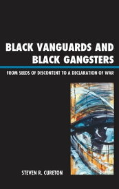 Black Vanguards and Black Gangsters From Seeds of Discontent to a Declaration of War【電子書籍】[ Steven R. Cureton ]