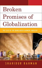 Broken Promises of Globalization The Case of the Bangladesh Garment Industry【電子書籍】[ Shahidur Rahman ]