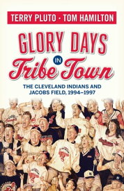 Glory Days in Tribe Town The Cleveland Indians and Jacobs Field 1994?1997【電子書籍】[ Terry Pluto ]