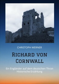 Richard von Cornwall Ein Engl?nder auf dem deutschen Thron - Historische Erz?hlung【電子書籍】[ Christoph Werner ]