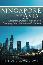 Singapore and Asia - Celebrating Globalisation and an Emerging Post-Modern Asian Civilisation【電子書籍】[ Edward SW TI ]