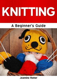 Knitting: A Beginner's Guide【電子書籍】[ Jeannine Romer ]
