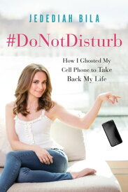 #DoNotDisturb How I Ghosted My Cell Phone to Take Back My Life【電子書籍】[ Jedediah Bila ]