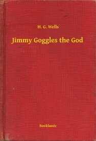 Jimmy Goggles the God【電子書籍】[ H. G. Wells ]