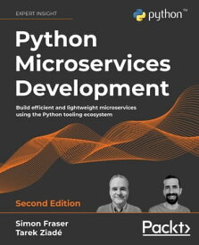 Python Microservices Development Build efficient and lightweight microservices using the Python tooling ecosystem, 2nd Edition【電子書籍】[ Simon Fraser ]