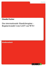 Das internationale Handelsregime - Regimewandel vom GATT zur WTO Regimewandel vom GATT zur WTO【電子書籍】[ Claudia Fischer ]