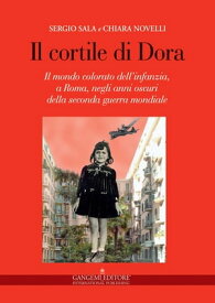 Il cortile di Dora Il mondo colorato dell’infanzia, a Roma, negli anni oscuri della seconda guerra mondiale【電子書籍】[ Sergio Sala ]