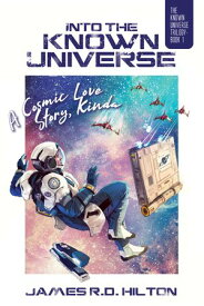 Into the Known Universe A Cosmic Love Story, Kinda【電子書籍】[ James R.D. Hilton ]