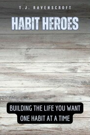 Habit Heroes Building the Life You Want One Habit at a Time【電子書籍】[ T.J. Ravenscroft ]