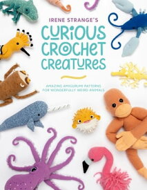 Irene Strange's Curious Crochet Creatures Amazing amigurumi patterns for wonderfully weird animals【電子書籍】[ Irene Strange ]