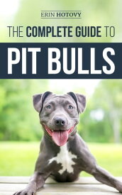 The Complete Guide to Pit Bulls Finding, Raising, Feeding, Training, Exercising, Grooming, and Loving your new Pit Bull Dog【電子書籍】[ Erin Hotovy ]