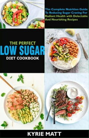 The Perfect Low Sugar Diet Cookbook; The Complete Nutrition Guide To Reducing Sugar Craving For Radiant Health with Delectable And Nourishing Recipes【電子書籍】[ Kyrie Matt ]