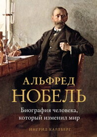 Альфред Нобель. Биография человека, который изменил мир【電子書籍】[ Ингрид Карлберг ]