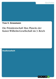 Die Pr?sidentschaft Max Plancks der Kaiser-Wilhelm-Gesellschaft im 3. Reich【電子書籍】[ Yves V. Grossmann ]