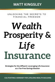 Wealth, Prosperity & Life Insurance Strategies for the Affluent: Leveraging Life Insurance as a Tax-Free Savings Booster【電子書籍】[ Matt Kingsley ]