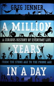 A Million Years in a Day A Curious History of Everyday Life from the Stone Age to the Phone Age【電子書籍】[ Greg Jenner ]