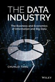 The Data Industry The Business and Economics of Information and Big Data【電子書籍】[ Chunlei Tang ]