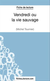 Vendredi ou la vie sauvage de Michel Tournier (Fiche de lecture) Analyse compl?te de l'oeuvre【電子書籍】[ Vanessa Grosjean ]