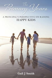 The Primary Years A Principal's Perspective on Raising Happy Kids【電子書籍】[ Gail J Smith ]