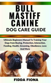 BULLMASTIFF CANINE DOG CARE GUIDE Ultimate Beginners Manual To Training Your Dogs from Buying, Protection, Interaction, Feeding, Health, Grooming, Obedience, Love And More【電子書籍】[ Fidda Fiona ]
