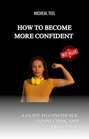 How to become more confident A Guide to Confidence, Connection, and Influence.【電子書籍】[ Abraham Joyce ]