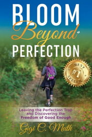 Bloom Beyond Perfection: Leaving the Perfection Trap and Discovering the Freedom of Good Enough【電子書籍】[ Gigi Muth ]