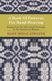 A Book of Patterns for Hand-Weaving; Designs from the John Landes Drawings in the Pennsylvnia Museum【電子書籍】[ Mary Meigs Atwater ]