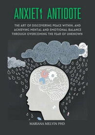 Anxiety Antidote The Art Of Discovering Peace Within, And Achieving Mental and Emotional Balance through Overcoming The Fear Of Unknown.【電子書籍】[ Mariana Melvin PhD ]
