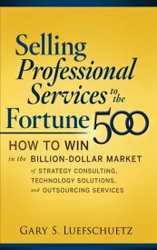 Selling Professional Services to the Fortune 500: How to Win in the Billion-Dollar Market of Strategy Consulting, Technology Solutions, and【電子書籍】[ Gary S. Luefschuetz ]