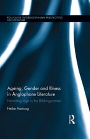 Ageing, Gender, and Illness in Anglophone Literature Narrating Age in the Bildungsroman【電子書籍】[ Heike Hartung ]