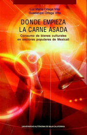 Donde empieza la carne asada Consumo de bienes culturales en sectores populares de Mexicali【電子書籍】[ Luz Mar?a Ortega Villa ]