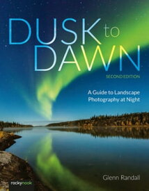 Dusk to Dawn, 2nd Edition A Guide to Landscape Photography at Night【電子書籍】[ Glenn Randall ]